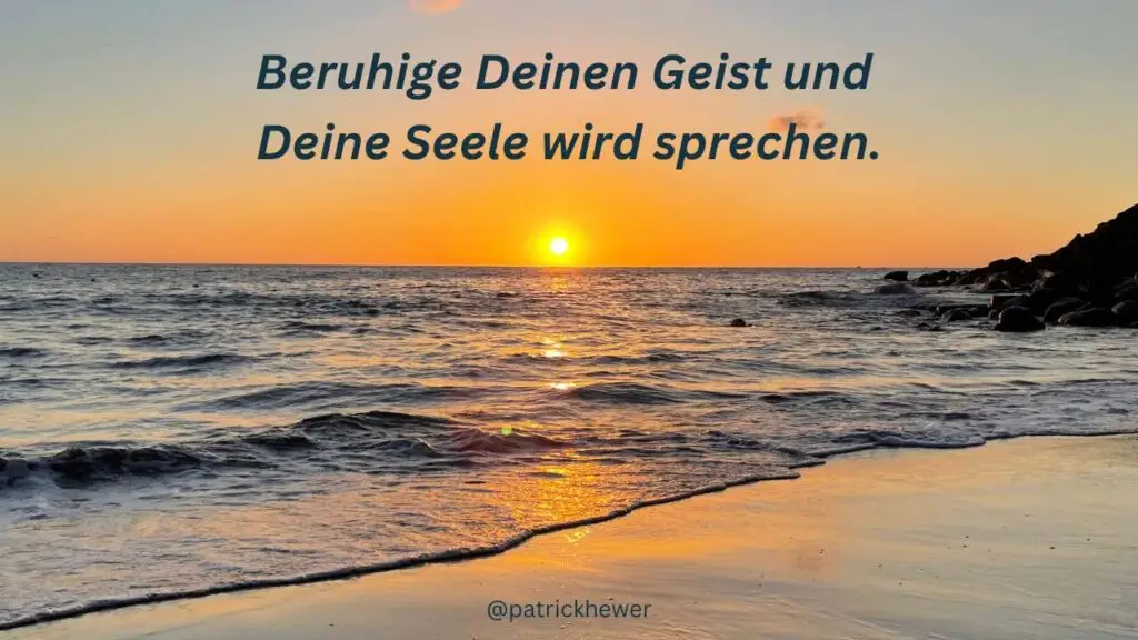 Beruhige deinen Geist und deine Seele wird sprechen.